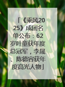 《乘风2025》成团名单公布：62岁叶童获年度总冠军，李晟、陈德容获年度高光人物