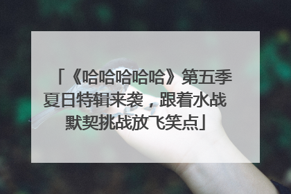 《哈哈哈哈哈》第五季夏日特辑来袭，跟着水战默契挑战放飞笑点