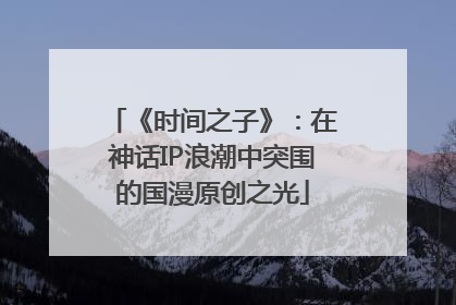 《时间之子》：在神话IP浪潮中突围的国漫原创之光