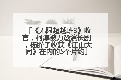《无限超越班3》收官，柯淳被力邀演长剧，杨肸子收获《江山大同》在内的5个片约