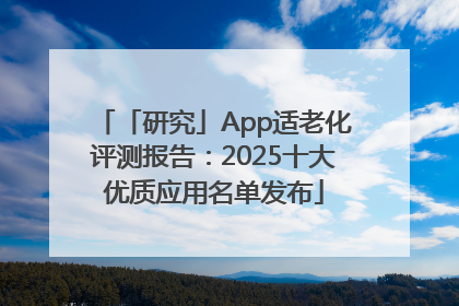 「研究」App适老化评测报告：2025十大优质应用名单发布