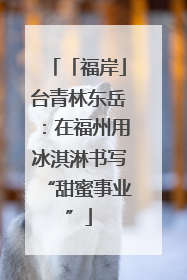 「福岸」台青林东岳：在福州用冰淇淋书写“甜蜜事业”