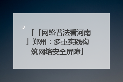 「网络普法看河南」郑州：多重实践构筑网络安全屏障