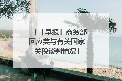 「早报」商务部回应美与有关国家关税谈判情况