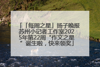 「每周之星」扬子晚报苏州小记者工作室2025年第22周“作文之星”诞生啦，快来领奖