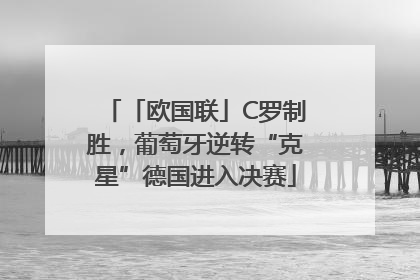 「欧国联」C罗制胜，葡萄牙逆转“克星”德国进入决赛