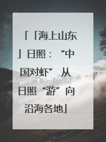 「海上山东」日照：“中国对虾” 从日照“游”向沿海各地