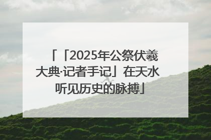 「2025年公祭伏羲大典·记者手记」在天水 听见历史的脉搏