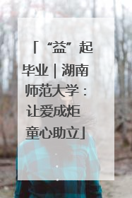 “益”起毕业｜湖南师范大学：让爱成炬 童心助立