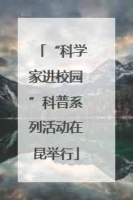 “科学家进校园”科普系列活动在昆举行