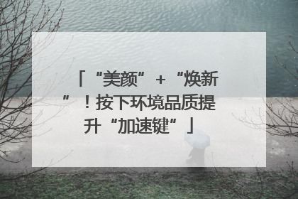 “美颜”+“焕新”！按下环境品质提升“加速键”