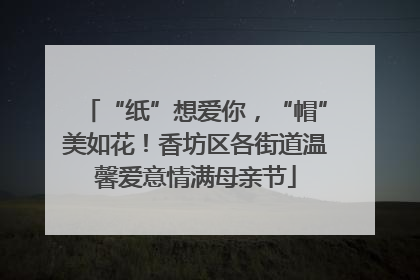 “纸”想爱你，“帽”美如花！香坊区各街道温馨爱意情满母亲节