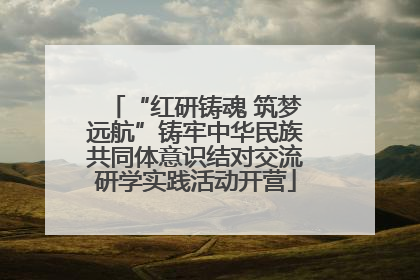 “红研铸魂 筑梦远航”铸牢中华民族共同体意识结对交流研学实践活动开营