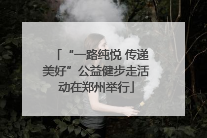 “一路纯悦 传递美好”公益健步走活动在郑州举行
