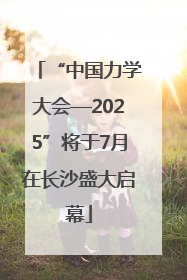 “中国力学大会—2025”将于7月在长沙盛大启幕