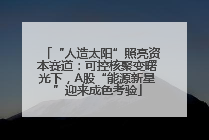 “人造太阳”照亮资本赛道：可控核聚变曙光下，A股“能源新星”迎来成色考验