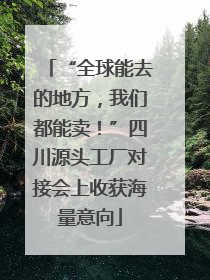 “全球能去的地方，我们都能卖！”四川源头工厂对接会上收获海量意向