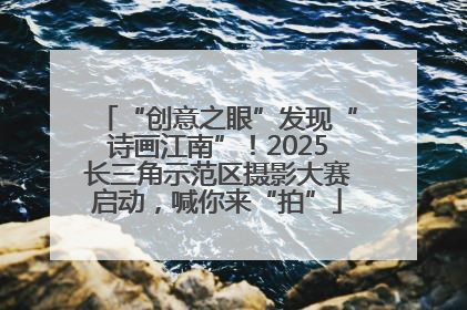 “创意之眼”发现“诗画江南”！2025长三角示范区摄影大赛启动，喊你来“拍”