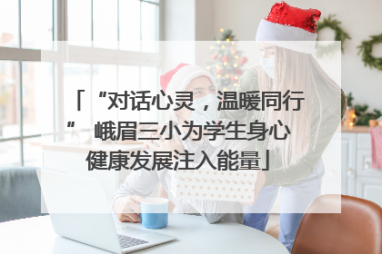 “对话心灵，温暖同行” 峨眉三小为学生身心健康发展注入能量