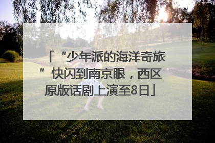 “少年派的海洋奇旅”快闪到南京眼，西区原版话剧上演至8日