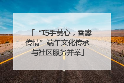 “巧手慧心，香囊传情”端午文化传承与社区服务并举