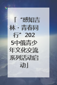 “感知吉林・青春同行”2025中俄青少年文化交流系列活动启动