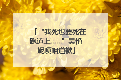 “我死也要死在跑道上……”吴艳妮哽咽道歉