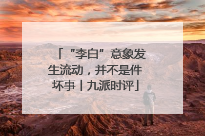 “李白”意象发生流动，并不是件坏事丨九派时评