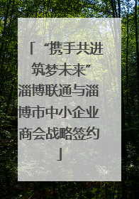 “携手共进 筑梦未来”淄博联通与淄博市中小企业商会战略签约