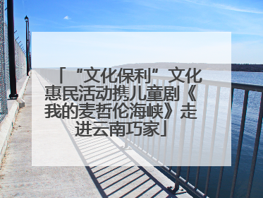 “文化保利”文化惠民活动携儿童剧《我的麦哲伦海峡》走进云南巧家