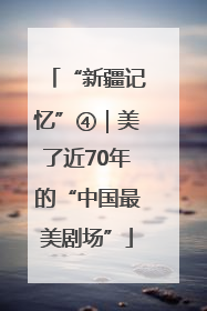 “新疆记忆”④｜美了近70年的“中国最美剧场”