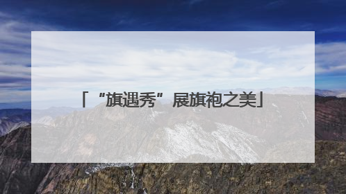 “旗遇秀”展旗袍之美