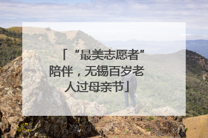 “最美志愿者”陪伴，无锡百岁老人过母亲节