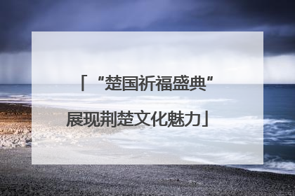 “楚国祈福盛典”展现荆楚文化魅力