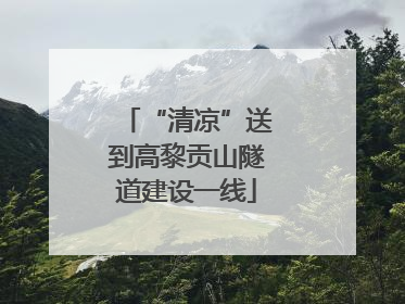 “清凉”送到高黎贡山隧道建设一线