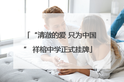 “清澈的爱 只为中国” 祥榕中学正式挂牌