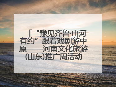 “豫见齐鲁·山河有约”跟着戏剧游中原——河南文化旅游(山东)推广周活动走进济南