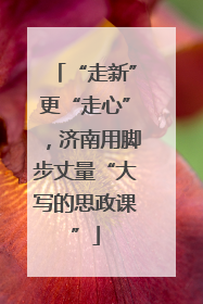 “走新”更“走心”，济南用脚步丈量“大写的思政课”