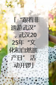 “跟着非遗游武汉”，武汉2025年“文化和自然遗产日” 活动开锣