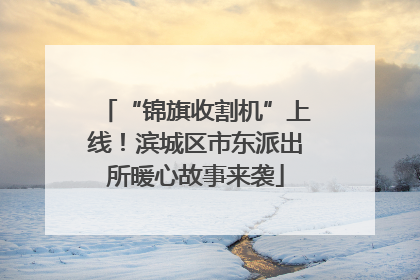 “锦旗收割机”上线！滨城区市东派出所暖心故事来袭