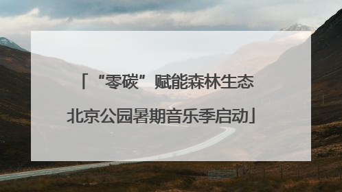 “零碳”赋能森林生态 北京公园暑期音乐季启动