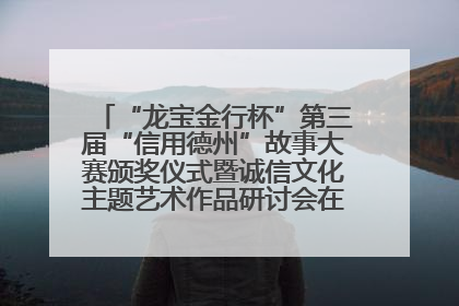 “龙宝金行杯”第三届“信用德州”故事大赛颁奖仪式暨诚信文化主题艺术作品研讨会在山东德州举办
