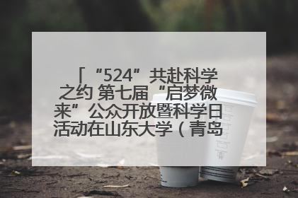 “524”共赴科学之约 第七届“启梦微来”公众开放暨科学日活动在山东大学（青岛）成功举办
