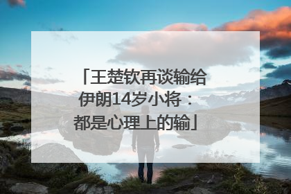 王楚钦再谈输给伊朗14岁小将：都是心理上的输