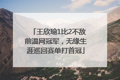王欣瑜1比2不敌前温网冠军，无缘生涯巡回赛单打首冠