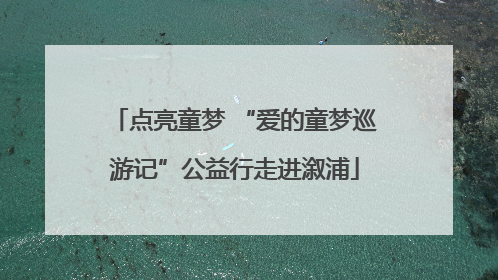 点亮童梦 “爱的童梦巡游记”公益行走进溆浦