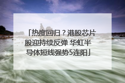 热度回归？港股芯片股迎持续反弹 华虹半导体短线强势5连阳