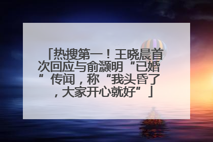 热搜第一！王晓晨首次回应与俞灏明“已婚”传闻，称“我头昏了，大家开心就好”