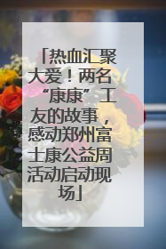 热血汇聚大爱！两名“康康”工友的故事，感动郑州富士康公益周活动启动现场