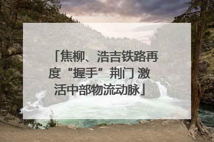 焦柳、浩吉铁路再度“握手”荆门 激活中部物流动脉